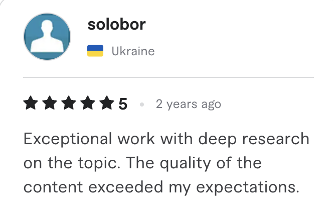 Fiverr review, 5 stars, from solobor (Ukraine): Exceptional work with deep research on the topic. The quality of the content exceeded my expectations.